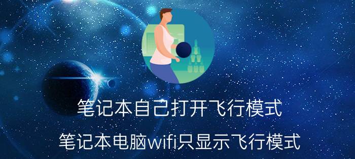 笔记本自己打开飞行模式 笔记本电脑wifi只显示飞行模式？